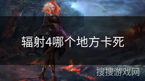 辐射4哪个地方卡死 辐射4哪个地方卡死