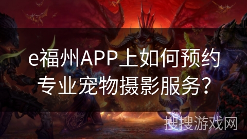 e福州APP上如何预约专业宠物摄影服务？