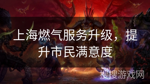 上海燃气服务升级，提升市民满意度