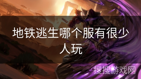 地铁逃生哪个服有很少人玩 地铁逃生哪个服有很少人玩