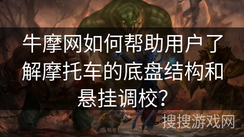 牛摩网如何帮助用户了解摩托车的底盘结构和悬挂调校？