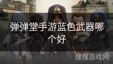 弹弹堂手游蓝色武器哪个好 弹弹堂手游蓝色武器哪个好