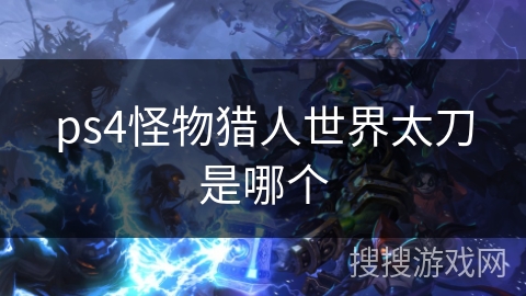 ps4怪物猎人世界太刀是哪个 ps4怪物猎人世界太刀是哪个