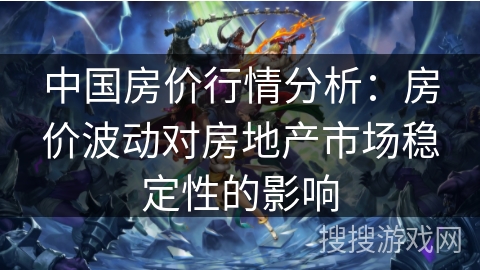 中国房价行情分析:房价波动对房地产市场稳定性的影响 中国房价行情分析:房价波动对房地产市场稳定性的影响