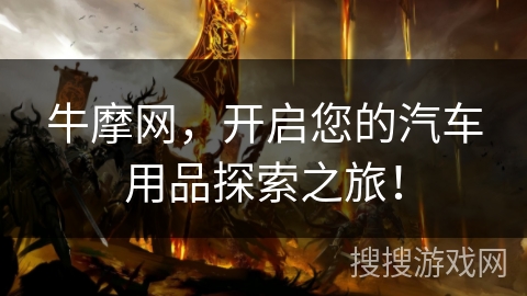 牛摩网,开启您的汽车用品探索之旅! 牛摩网,开启您的汽车用品探索之旅!