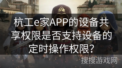 杭工e家APP的设备共享权限是否支持设备的定时操作权限? 杭工e家APP的设备共享权限是否支持设备的定时操作权限?