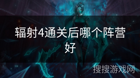 辐射4通关后哪个阵营好 辐射4通关后哪个阵营好