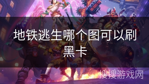 地铁逃生哪个图可以刷黑卡 地铁逃生哪个图可以刷黑卡