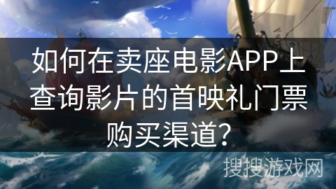 如何在卖座电影APP上查询影片的首映礼门票购买渠道? 如何在卖座电影APP上查询影片的首映礼门票购买渠道?