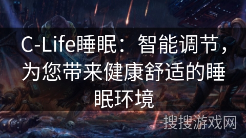 C-Life睡眠:智能调节,为您带来健康舒适的睡眠环境 C-Life睡眠:智能调节,为您带来健康舒适的睡眠环境