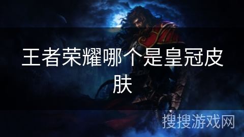 王者荣耀哪个是皇冠皮肤 王者荣耀哪个是皇冠皮肤