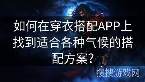 如何在穿衣搭配APP上找到适合各种气候的搭配方案? 如何在穿衣搭配APP上找到适合各种气候的搭配方案?