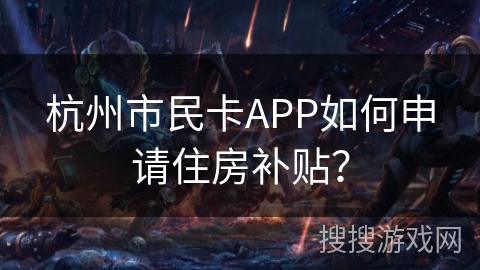 杭州市民卡APP如何申请住房补贴? 杭州市民卡APP如何申请住房补贴?