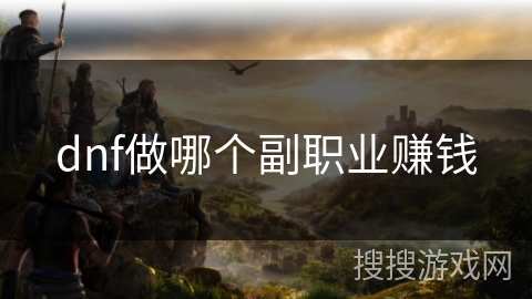 dnf做哪个副职业赚钱 dnf做哪个副职业赚钱