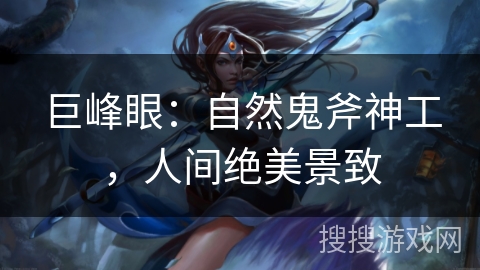 巨峰眼:自然鬼斧神工,人间绝美景致 巨峰眼:自然鬼斧神工,人间绝美景致