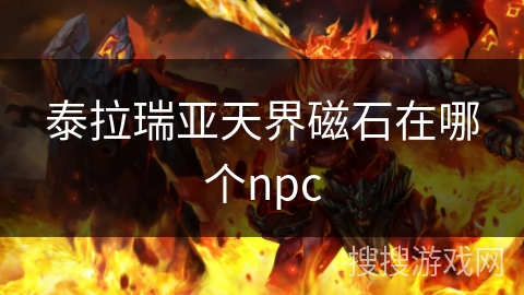 泰拉瑞亚天界磁石在哪个npc 泰拉瑞亚天界磁石在哪个npc