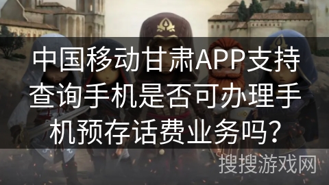 中国移动甘肃APP支持查询手机是否可办理手机预存话费业务吗? 中国移动甘肃APP支持查询手机是否可办理手机预存话费业务吗?