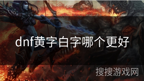 dnf黄字白字哪个更好 dnf黄字白字哪个更好