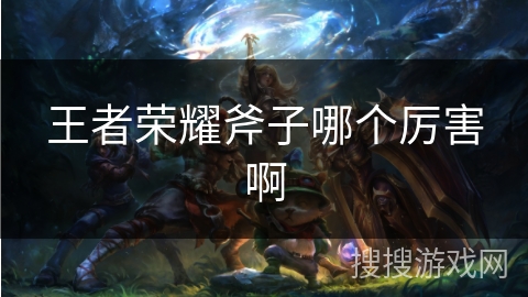 王者荣耀斧子哪个厉害啊