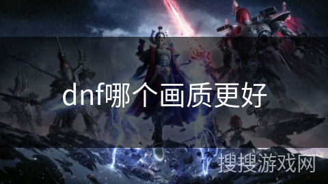 dnf哪个画质更好 dnf哪个画质更好