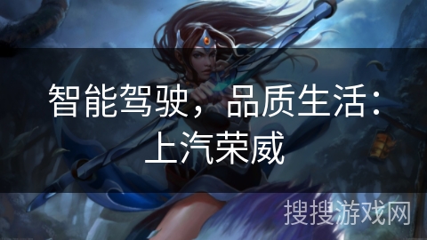 智能驾驶,品质生活:上汽荣威 智能驾驶,品质生活:上汽荣威