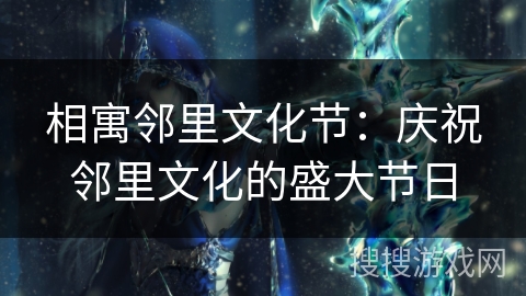 相寓邻里文化节:庆祝邻里文化的盛大节日 相寓邻里文化节:庆祝邻里文化的盛大节日
