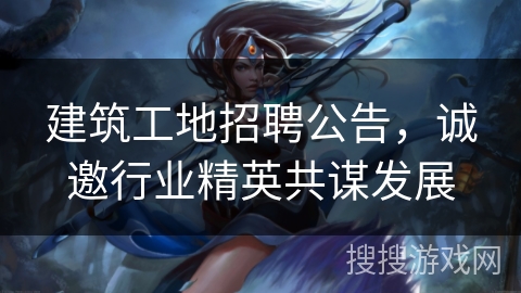 建筑工地招聘公告,诚邀行业精英共谋发展 建筑工地招聘公告,诚邀行业精英共谋发展