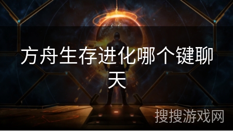 方舟生存进化哪个键聊天