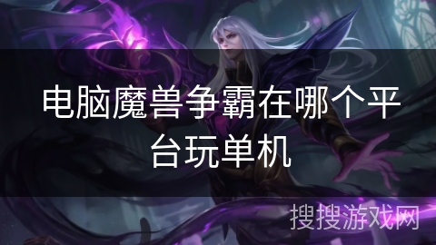 电脑魔兽争霸在哪个平台玩单机 电脑魔兽争霸在哪个平台玩单机