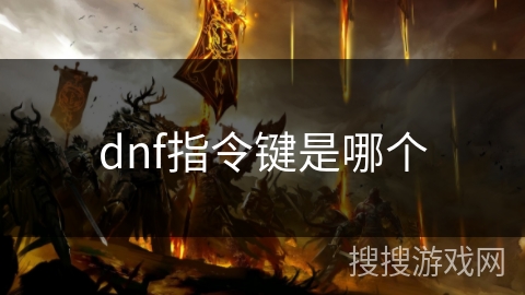 dnf指令键是哪个 dnf指令键是哪个