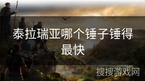 泰拉瑞亚哪个锤子锤得最快 泰拉瑞亚哪个锤子锤得最快