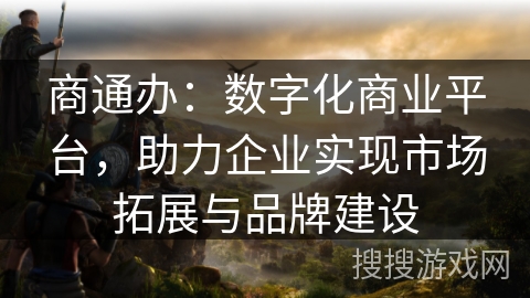 商通办：数字化商业平台，助力企业实现市场拓展与品牌建设