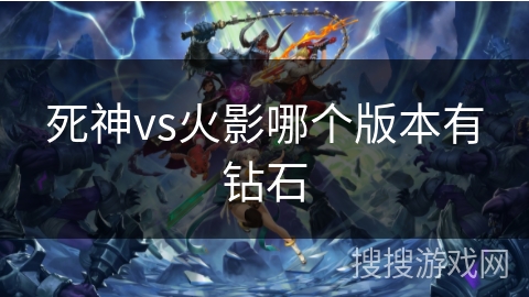 死神vs火影哪个版本有钻石 死神vs火影哪个版本有钻石