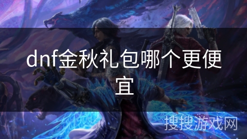 dnf金秋礼包哪个更便宜 dnf金秋礼包哪个更便宜