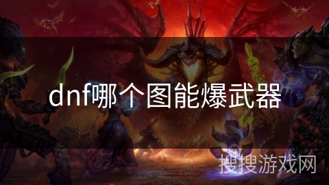 dnf哪个图能爆武器 dnf哪个图能爆武器