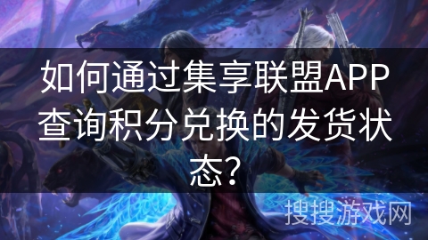 如何通过集享联盟APP查询积分兑换的发货状态? 如何通过集享联盟APP查询积分兑换的发货状态?