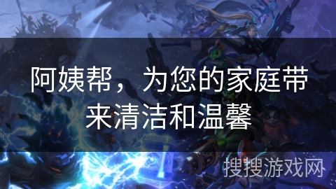 阿姨帮,为您的家庭带来清洁和温馨 阿姨帮,为您的家庭带来清洁和温馨