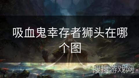 吸血鬼幸存者狮头在哪个图