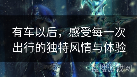 有车以后，感受每一次出行的独特风情与体验