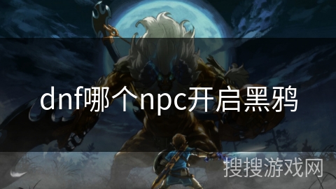 dnf哪个npc开启黑鸦