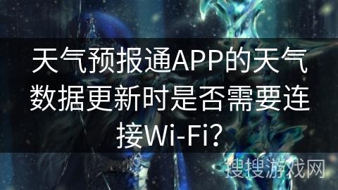 天气预报通APP的天气数据更新时是否需要连接Wi-Fi？