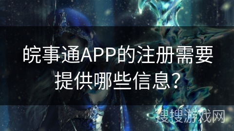 皖事通APP的注册需要提供哪些信息？