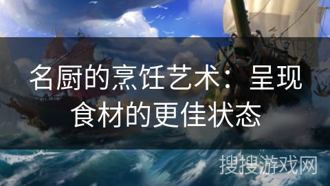 名厨的烹饪艺术：呈现食材的更佳状态