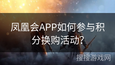 凤凰会APP如何参与积分换购活动？