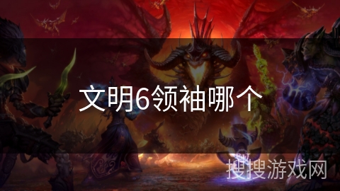 文明6领袖哪个 文明6领袖哪个