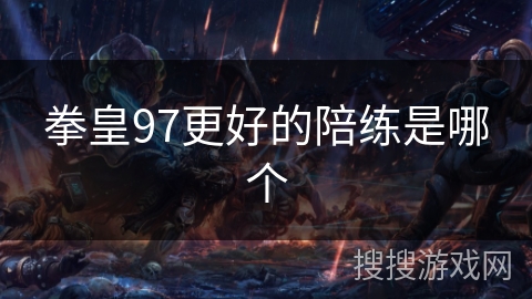 拳皇97更好的陪练是哪个 拳皇97更好的陪练是哪个