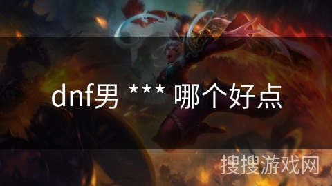 dnf男 *** 哪个好点 dnf男 *** 哪个好点
