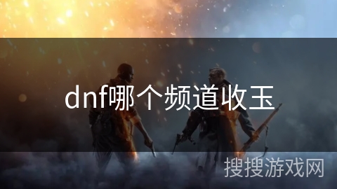 dnf哪个频道收玉 dnf哪个频道收玉