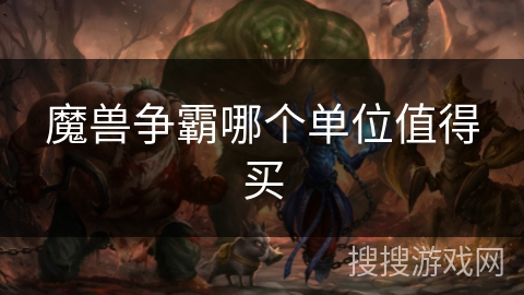 魔兽争霸哪个单位值得买 魔兽争霸哪个单位值得买