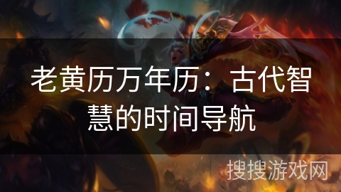 老黄历万年历:古代智慧的时间导航 老黄历万年历:古代智慧的时间导航